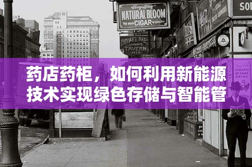 药店药柜，如何利用新能源技术实现绿色存储与智能管理？