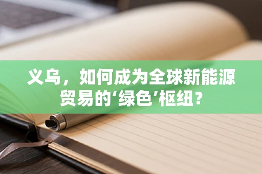 义乌，如何成为全球新能源贸易的‘绿色’枢纽？