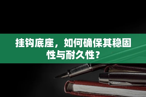 挂钩底座，如何确保其稳固性与耐久性？