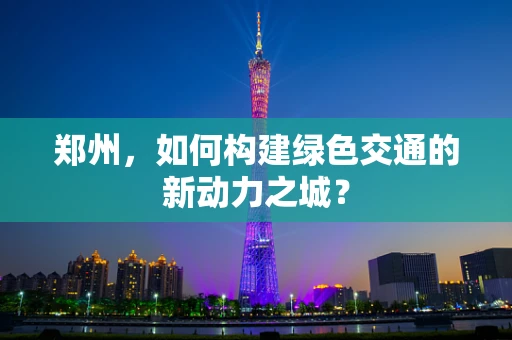 郑州，如何构建绿色交通的新动力之城？