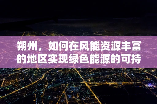 朔州，如何在风能资源丰富的地区实现绿色能源的可持续利用？