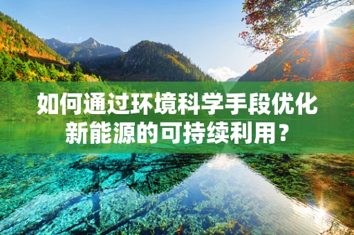 如何通过环境科学手段优化新能源的可持续利用？