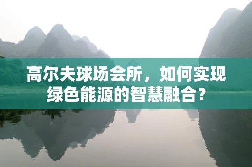 高尔夫球场会所，如何实现绿色能源的智慧融合？