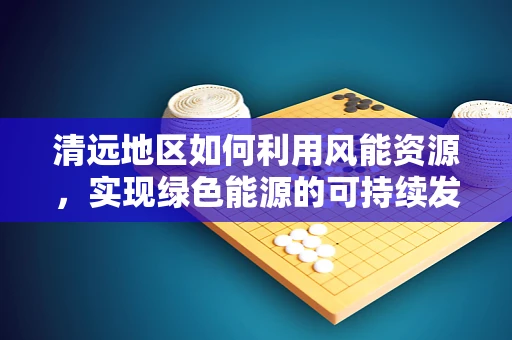 清远地区如何利用风能资源，实现绿色能源的可持续发展？