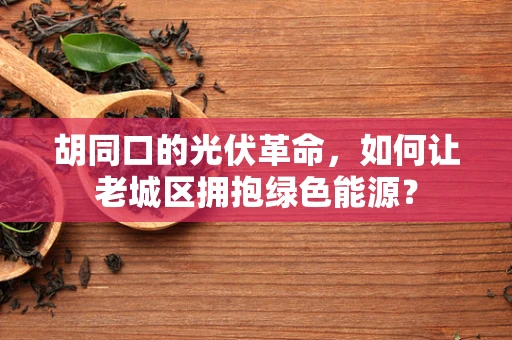 胡同口的光伏革命，如何让老城区拥抱绿色能源？