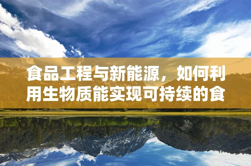 食品工程与新能源，如何利用生物质能实现可持续的食品生产？