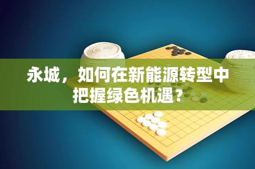 永城，如何在新能源转型中把握绿色机遇？