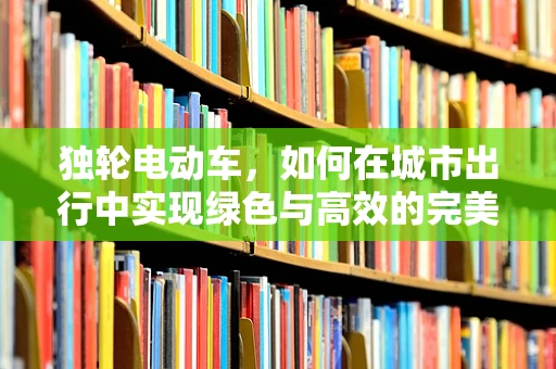 独轮电动车，如何在城市出行中实现绿色与高效的完美结合？