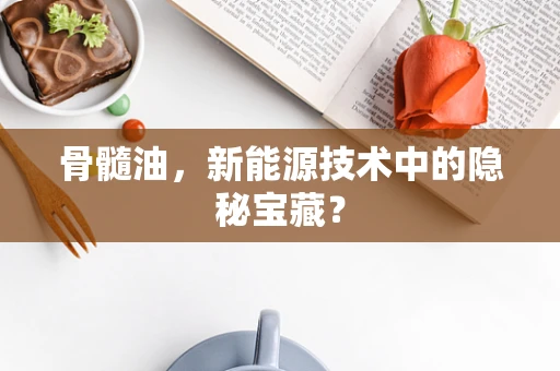 骨髓油，新能源技术中的隐秘宝藏？