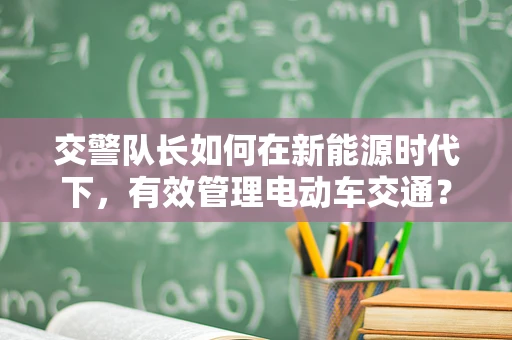 交警队长如何在新能源时代下，有效管理电动车交通？