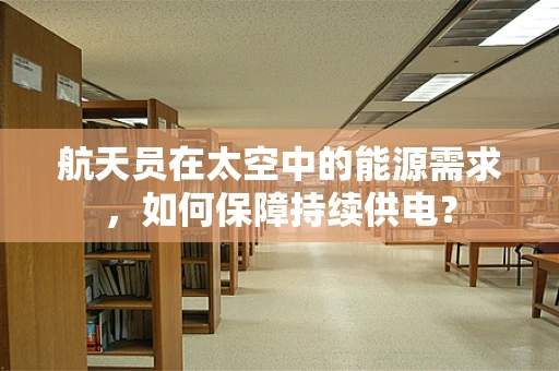 航天员在太空中的能源需求，如何保障持续供电？