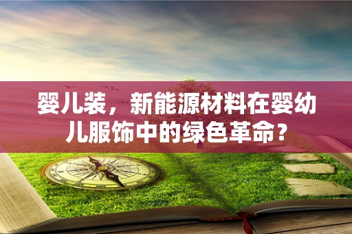 婴儿装，新能源材料在婴幼儿服饰中的绿色革命？