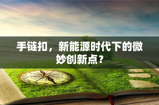 手链扣，新能源时代下的微妙创新点？