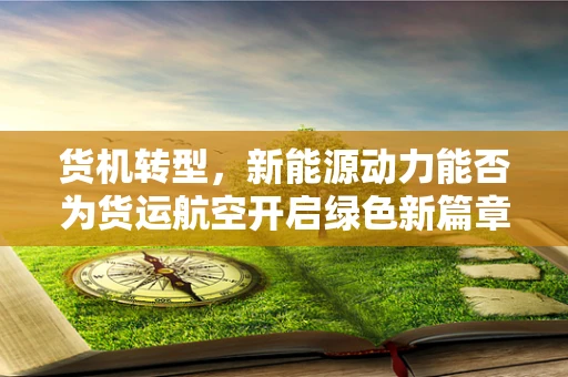 货机转型，新能源动力能否为货运航空开启绿色新篇章？