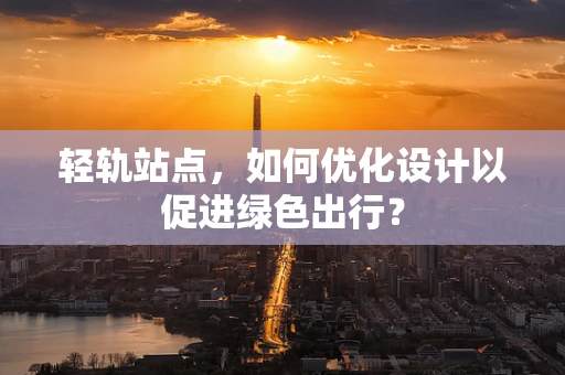 轻轨站点，如何优化设计以促进绿色出行？