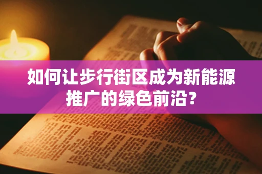 如何让步行街区成为新能源推广的绿色前沿？