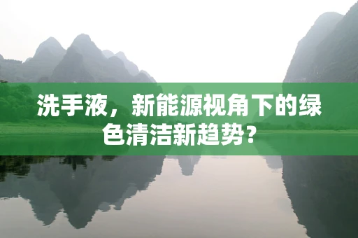 洗手液，新能源视角下的绿色清洁新趋势？