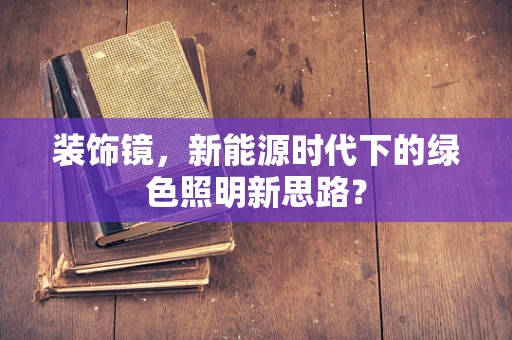 装饰镜，新能源时代下的绿色照明新思路？