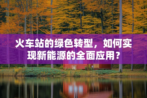 火车站的绿色转型，如何实现新能源的全面应用？