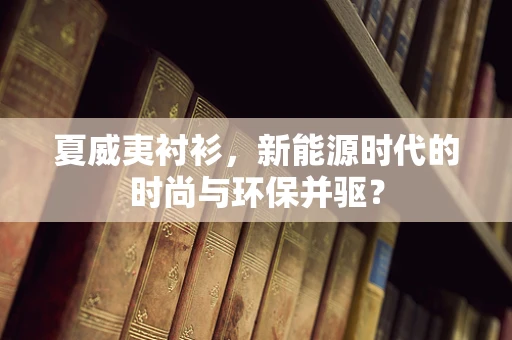 夏威夷衬衫，新能源时代的时尚与环保并驱？