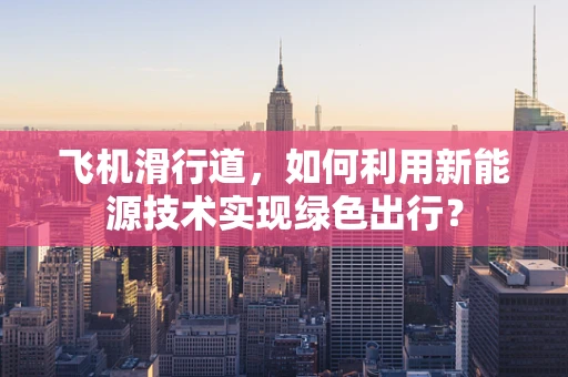 飞机滑行道，如何利用新能源技术实现绿色出行？