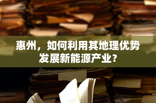 惠州，如何利用其地理优势发展新能源产业？