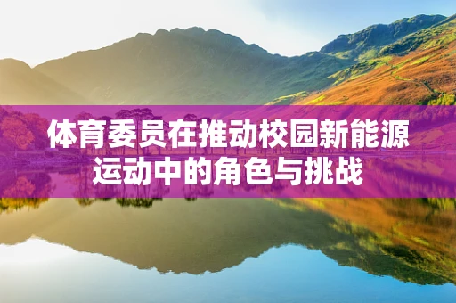 体育委员在推动校园新能源运动中的角色与挑战