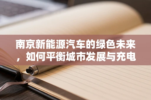 南京新能源汽车的绿色未来，如何平衡城市发展与充电基础设施建设？