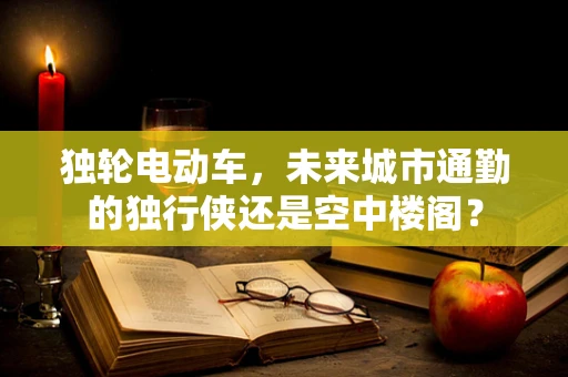 独轮电动车，未来城市通勤的独行侠还是空中楼阁？