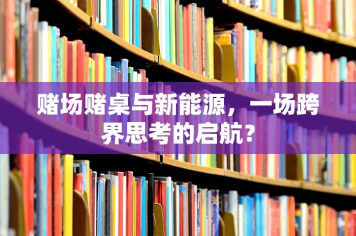 赌场赌桌与新能源，一场跨界思考的启航？