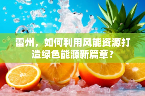 雷州，如何利用风能资源打造绿色能源新篇章？