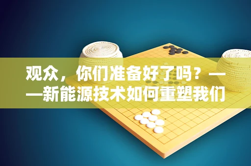 观众，你们准备好了吗？——新能源技术如何重塑我们的观影体验？