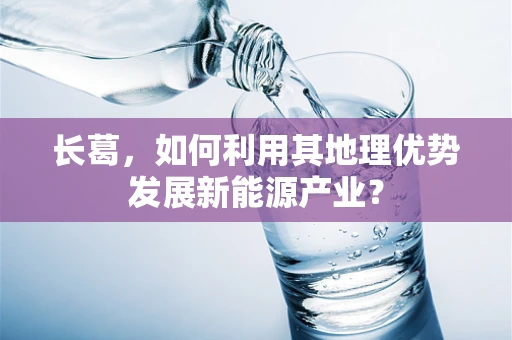 长葛，如何利用其地理优势发展新能源产业？