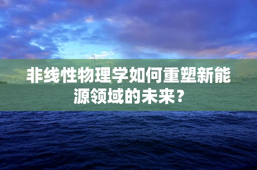 非线性物理学如何重塑新能源领域的未来？