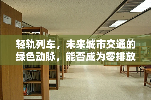 轻轨列车，未来城市交通的绿色动脉，能否成为零排放出行的关键？