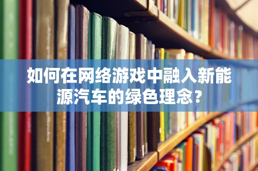 如何在网络游戏中融入新能源汽车的绿色理念？