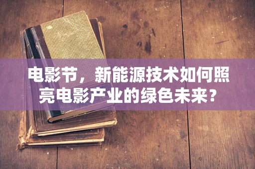 电影节，新能源技术如何照亮电影产业的绿色未来？