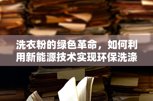 洗衣粉的绿色革命，如何利用新能源技术实现环保洗涤？