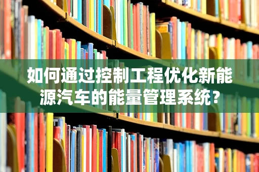 如何通过控制工程优化新能源汽车的能量管理系统？