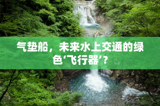 气垫船，未来水上交通的绿色‘飞行器’？