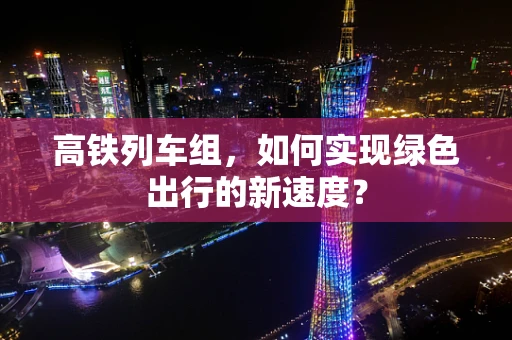 高铁列车组，如何实现绿色出行的新速度？