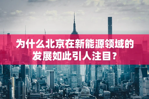 为什么北京在新能源领域的发展如此引人注目？