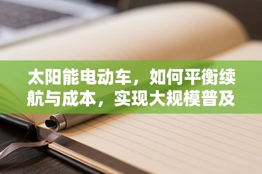 太阳能电动车，如何平衡续航与成本，实现大规模普及？