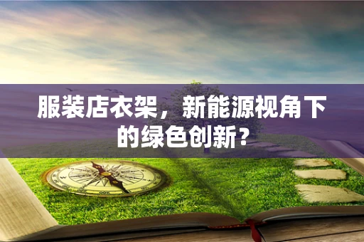 服装店衣架，新能源视角下的绿色创新？