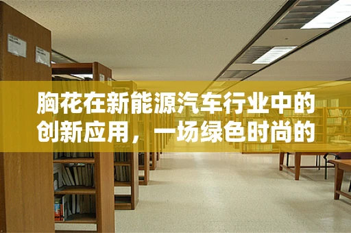 胸花在新能源汽车行业中的创新应用，一场绿色时尚的革命？