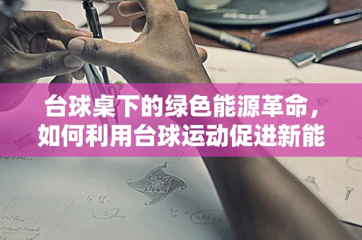 台球桌下的绿色能源革命，如何利用台球运动促进新能源技术普及？