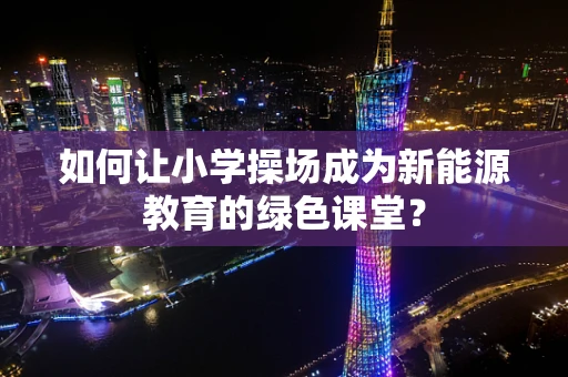 如何让小学操场成为新能源教育的绿色课堂？