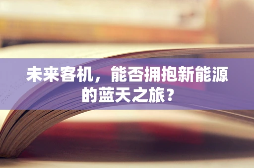 未来客机，能否拥抱新能源的蓝天之旅？