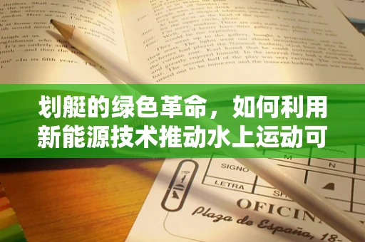 划艇的绿色革命，如何利用新能源技术推动水上运动可持续发展？