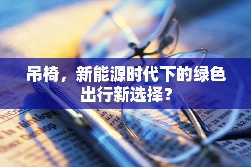 吊椅，新能源时代下的绿色出行新选择？